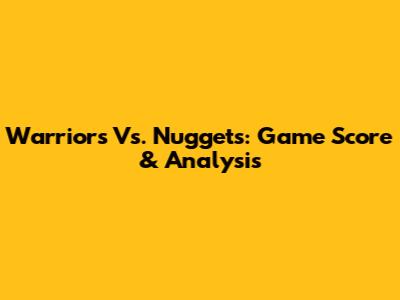 Warriors Vs. Nuggets: Game Score & Analysis