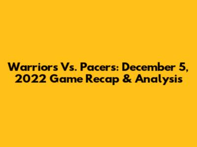 Warriors Vs. Pacers: December 5, 2022 Game Recap & Analysis