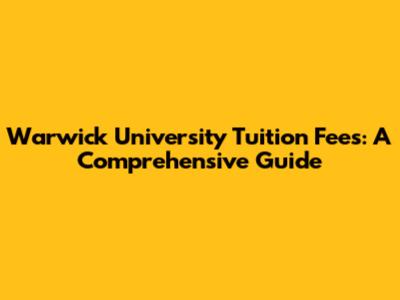 Warwick University Tuition Fees: A Comprehensive Guide