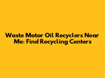 Waste Motor Oil Recyclers Near Me: Find Recycling Centers