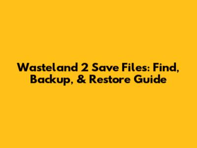 Wasteland 2 Save Files: Find, Backup, & Restore Guide