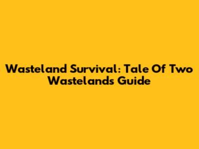 Wasteland Survival: Tale Of Two Wastelands Guide