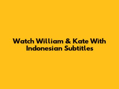 Watch 'William & Kate' With Indonesian Subtitles