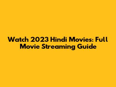 Watch 2023 Hindi Movies: Full Movie Streaming Guide