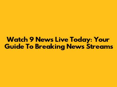 Watch 9 News Live Today: Your Guide To Breaking News Streams
