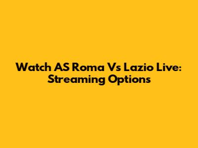 Watch AS Roma Vs Lazio Live: Streaming Options