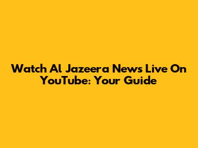 Watch Al Jazeera News Live On YouTube: Your Guide