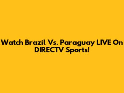 Watch Brazil Vs. Paraguay LIVE On DIRECTV Sports!