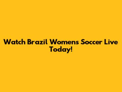Watch Brazil Women's Soccer Live Today!
