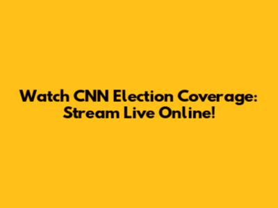 Watch CNN Election Coverage: Stream Live Online!
