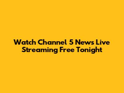 Watch Channel 5 News Live Streaming Free Tonight