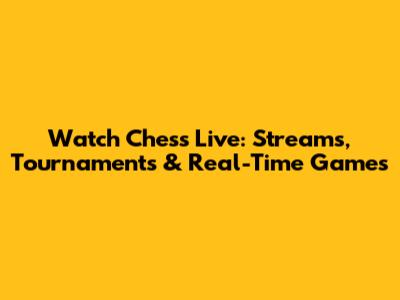 Watch Chess Live: Streams, Tournaments & Real-Time Games