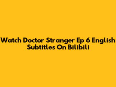 Watch Doctor Stranger Ep 6 English Subtitles On Bilibili