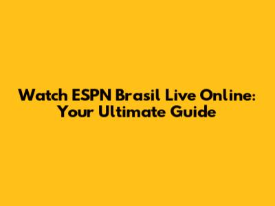 Watch ESPN Brasil Live Online: Your Ultimate Guide