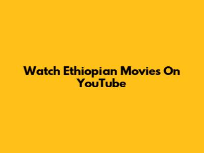 Watch Ethiopian Movies On YouTube