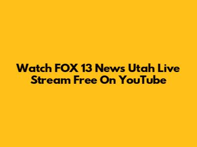 Watch FOX 13 News Utah Live Stream Free On YouTube