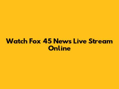 Watch Fox 45 News Live Stream Online