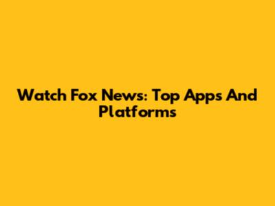 Watch Fox News: Top Apps And Platforms