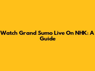 Watch Grand Sumo Live On NHK: A Guide