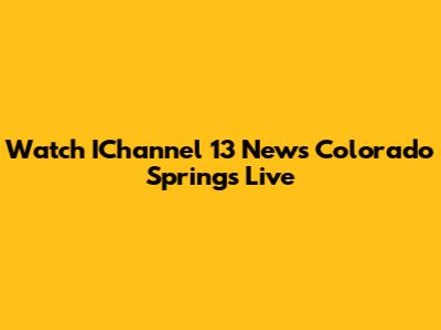 Watch IChannel 13 News Colorado Springs Live