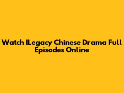 Watch ILegacy Chinese Drama Full Episodes Online