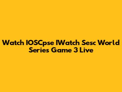 Watch IOSCpse IWatch Sesc World Series Game 3 Live