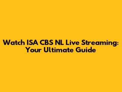 Watch ISA CBS NL Live Streaming: Your Ultimate Guide