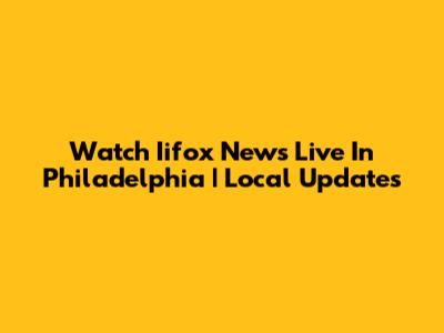 Watch Iifox News Live In Philadelphia | Local Updates