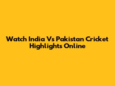 Watch India Vs Pakistan Cricket Highlights Online