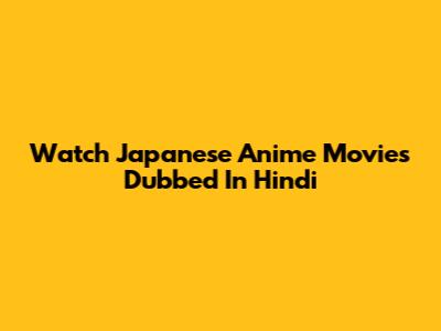Watch Japanese Anime Movies Dubbed In Hindi