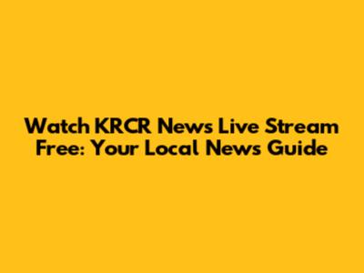Watch KRCR News Live Stream Free: Your Local News Guide