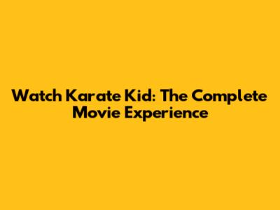 Watch Karate Kid: The Complete Movie Experience