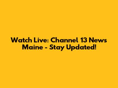 Watch Live: Channel 13 News Maine - Stay Updated!