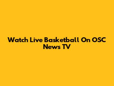 Watch Live Basketball On OSC News TV