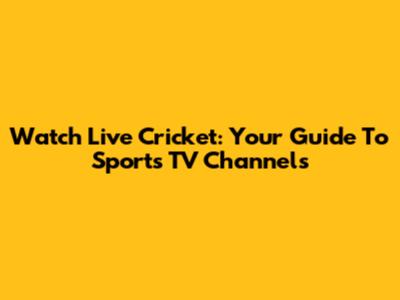 Watch Live Cricket: Your Guide To Sports TV Channels