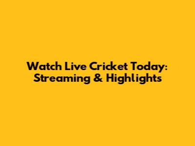 Watch Live Cricket Today: Streaming & Highlights