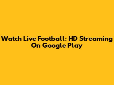 Watch Live Football: HD Streaming On Google Play