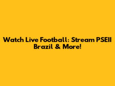 Watch Live Football: Stream PSEII Brazil & More!