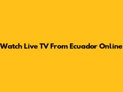 Watch Live TV From Ecuador Online