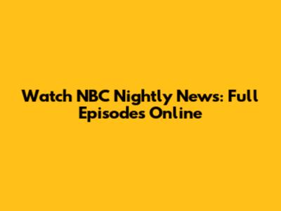 Watch NBC Nightly News: Full Episodes Online