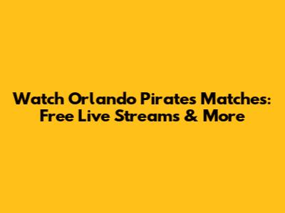 Watch Orlando Pirates Matches: Free Live Streams & More