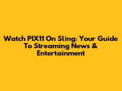 Watch PIX11 On Sling: Your Guide To Streaming News & Entertainment
