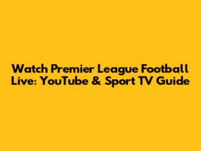 Watch Premier League Football Live: YouTube & Sport TV Guide