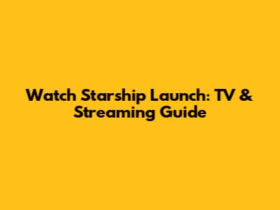 Watch Starship Launch: TV & Streaming Guide