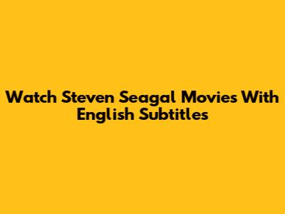 Watch Steven Seagal Movies With English Subtitles