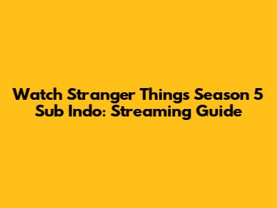 Watch Stranger Things Season 5 Sub Indo: Streaming Guide