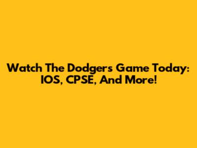 Watch The Dodgers Game Today: IOS, CPSE, And More!