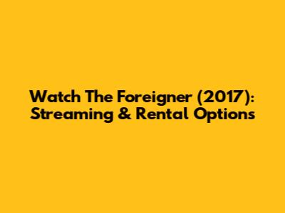 Watch The Foreigner (2017): Streaming & Rental Options