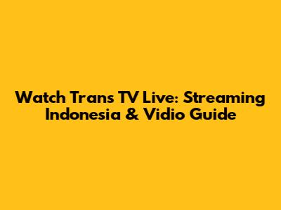 Watch Trans TV Live: Streaming Indonesia & Vidio Guide