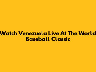 Watch Venezuela Live At The World Baseball Classic